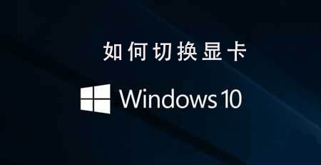 如何切换Win10系统的双显卡？win10切换显卡的操作步骤