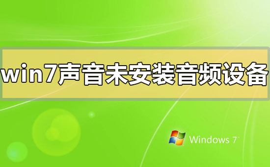 win7声音未安装音频设备怎么解决？win7声音未安装音频设备的解决方法