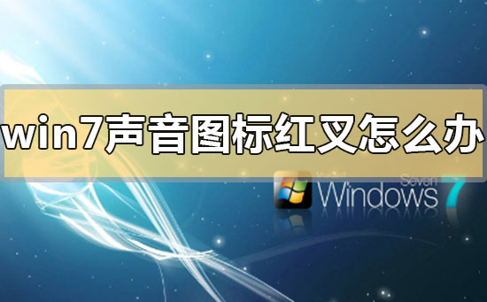 win7声音图标红叉怎么办？win7声音图标红叉的解决方法