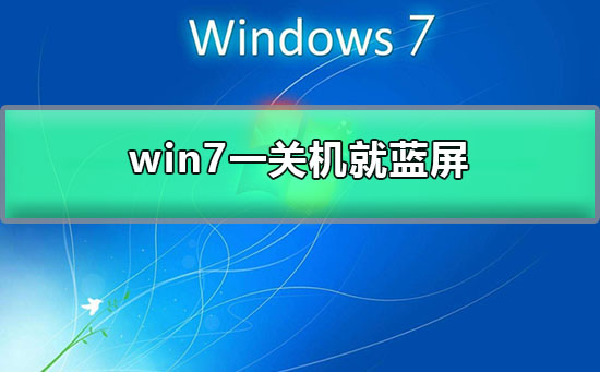 win7一关机就蓝屏？win7每次关机都蓝屏的解决办法