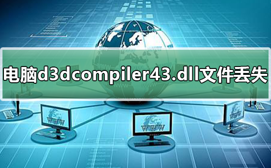 电脑d3dcompiler43.dll文件丢失怎么办？恢复电脑d3dcompiler43.dll文件的步骤