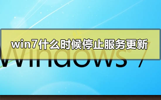 win7什么时候停止服务更新？win7停更时间