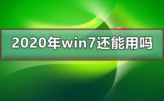 2021年win7还能用吗？2021年win7还能继续使用