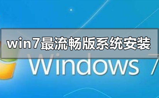 win7最流畅版系统怎么安装？win7最流畅版系统下载安装教程