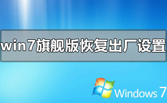 windows7旗舰版恢复出厂设置的方法步骤教程