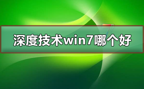 深度技术win7系统哪个版本好用？深度技术win7系统大地旗舰版安装教程