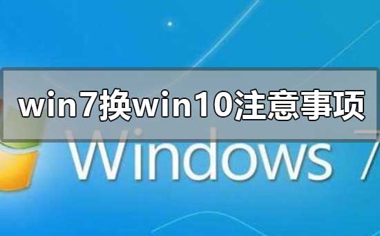 win7换win10需要注意什么事项？win7换win10系统注意事项