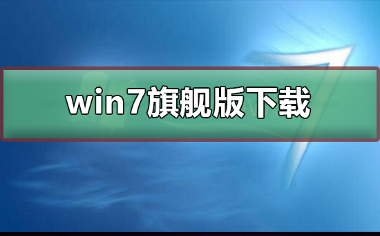 win7旗舰版在哪儿下载？win7旗舰版下载方式及安装步骤