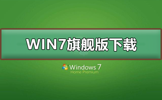 WIN7旗舰版在哪下载？WIN7旗舰版下载及其安装