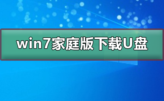 win7家庭版如何下载到U盘？win7家庭版下载到U盘方法