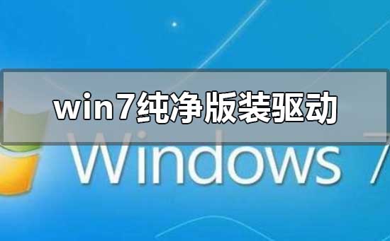 win7纯净版怎么装驱动？win7纯净版安装驱动详细教程