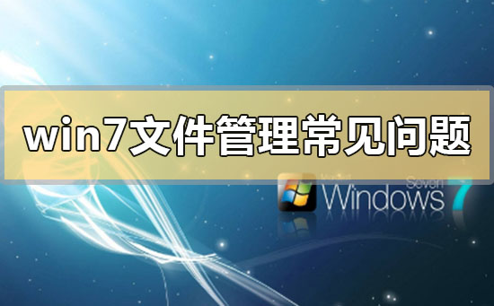 win7文件管理常见问题解决？win7文件管理常见问题解决汇总