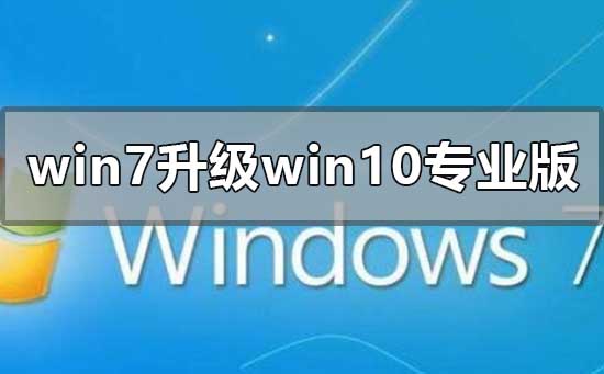 win7旗舰版怎么升级win10专业版？win7旗舰版升级win10专业版的教程