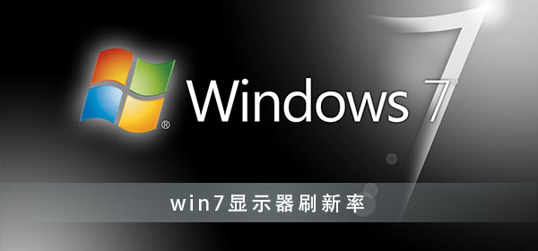 win7显示器刷新率怎么设置？win7显示器刷新率设置方法