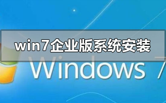 win7企业版系统怎么安装？win7企业版系统安装教程？