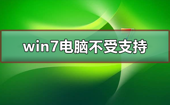 win7电脑不受支持是啥意思？win7电脑不受支持要怎么办？