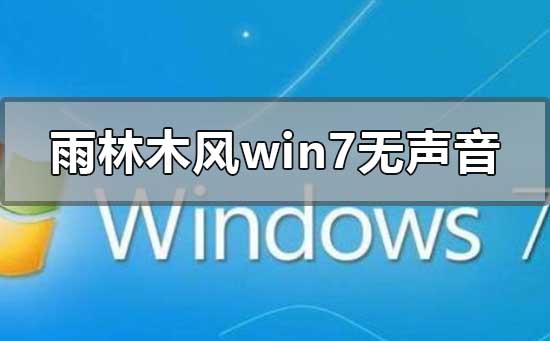 雨林木风win7安装后无声音怎么解决？如何恢复雨林木风win7安装后无声的问题？音