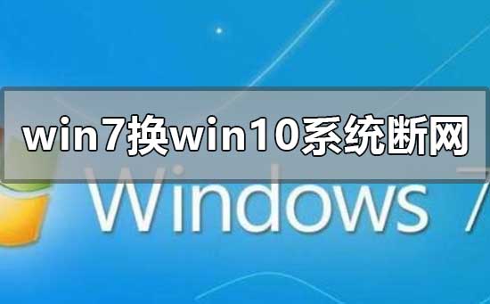 win7换win10系统经常断网怎么回事？win7换win10经常断网如何解决？