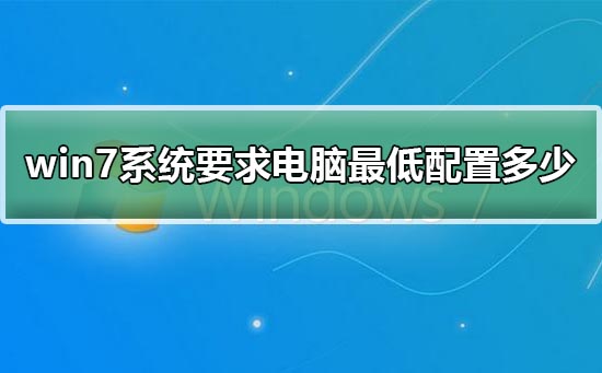 win7系统要求电脑最低配置多少？win7系统要求电脑最低配置清单？