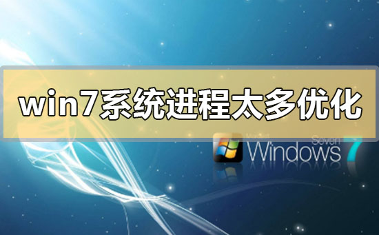 win7系统进程过多怎么办？如何优化win7系统进程？