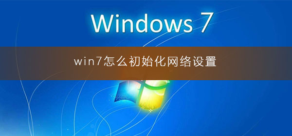 win7系统如何进行初始化网络设置？