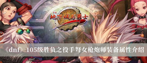 《dnf》105级胜负之役手弩女枪炮师装备属性介绍