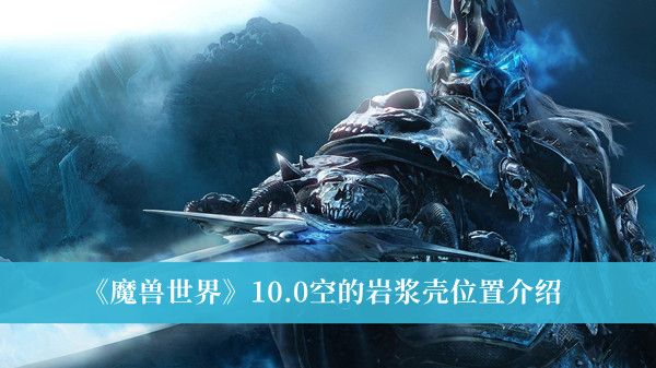 《魔兽世界》10.0空的岩浆壳位置介绍