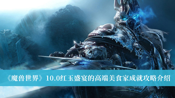 《魔兽世界》10.0红玉盛宴的高端美食家成就攻略介绍