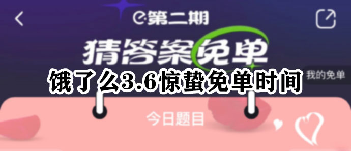 饿了么3月6日几点开始免单 饿了么3.6惊蛰免单时间答案一览2023