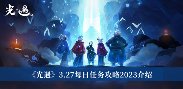 《光遇》3.27每日任务攻略2023介绍