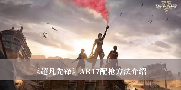 《超凡先锋》AR17配枪方法介绍