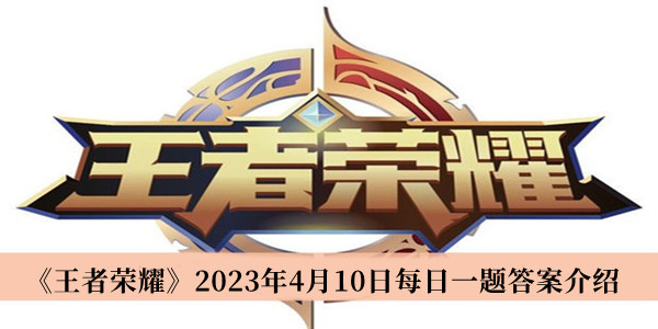 《王者荣耀》2023年4月10日每日一题答案介绍