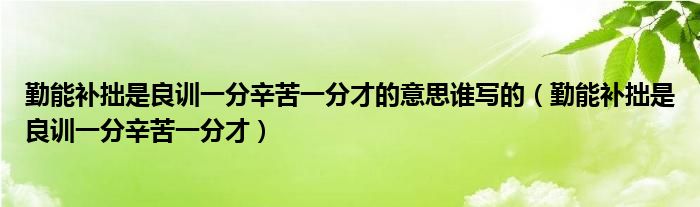 勤能补拙是良训一分辛苦一分才的意思谁写的（勤能补拙是良训一分辛苦一分才）