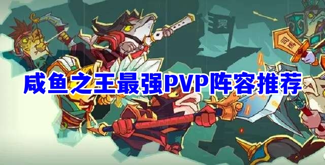 咸鱼之王最新pk克制阵容一览2023