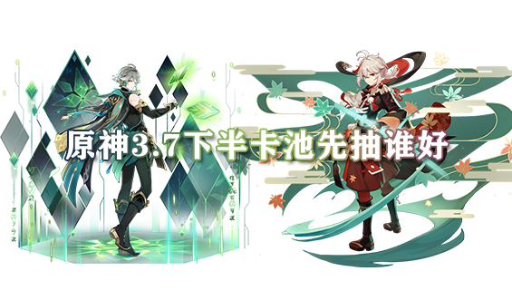 原神3.7下半卡池先抽谁好 3.7下半卡池角色抽取建议一览