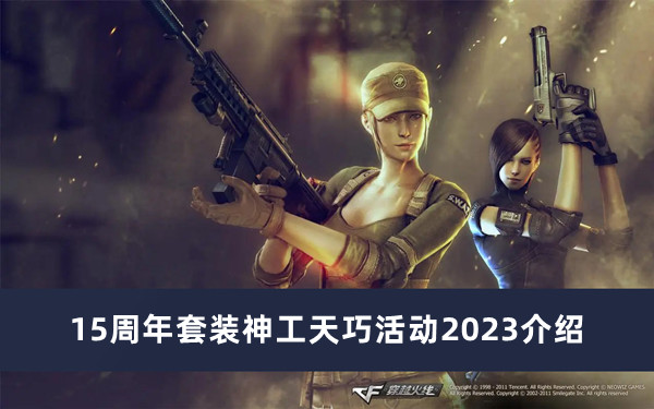 《CF》15周年套装神工天巧活动2023介绍