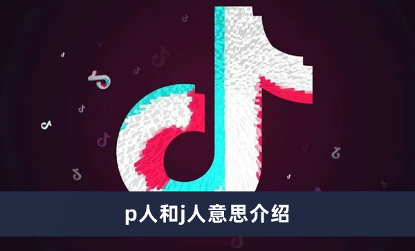 《抖音》p人和j人意思介绍