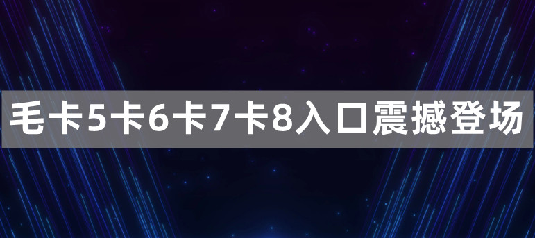 毛卡5卡6卡7卡8入口震撼登场，用户量多达上千万