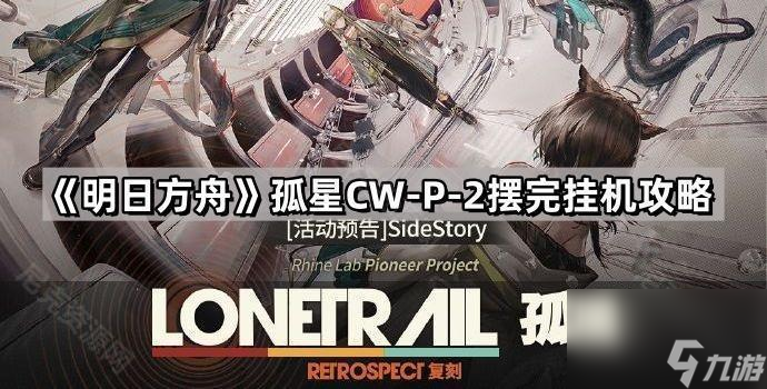 明日方舟孤星CW-P-2通关阵容 孤星CW-P-2摆完挂机攻略